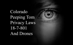 Colorado Peeping Tom Privacy Laws 18-7-801 And Drones - Be Careful Out There