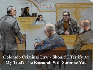 Colorado Criminal Law - Should I Testify At My Trial - The Research Will Surprise You