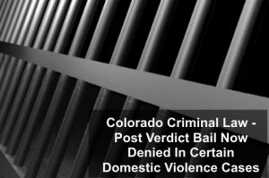 Colorado Criminal Law - Post Verdict Bail Now Denied In Certain Domestic Violence Cases-1