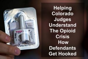 Helping Colorado Judges Understand The Opioid Crisis - How Defendants Get Hooked