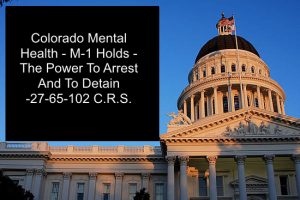 Colorado Mental Health M-1 Holds - The Power To Arrest And To Detain - 27-65-102 C.R.S.