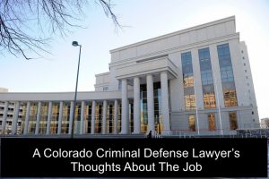 A Colorado Criminal Defense Lawyer’s Thoughts About The Job