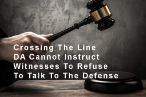 Crossing The Line - DA Cannot Instruct Witnesses To Refuse To Talk To The Defense