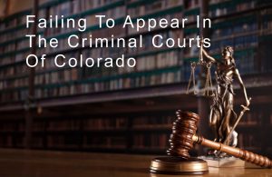 Failing to Appear In Colorado Criminal Courts