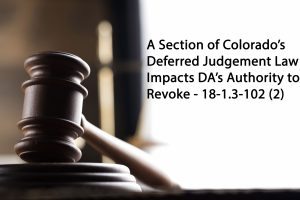 Section of Colorado’s Deferred Judgement Law Impacts DAs Authority to Revoke 18-1.3-102(2)