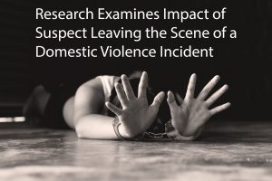 Research Examines Impact of Suspect Leaving the Scene of a Domestic Violence Incident 