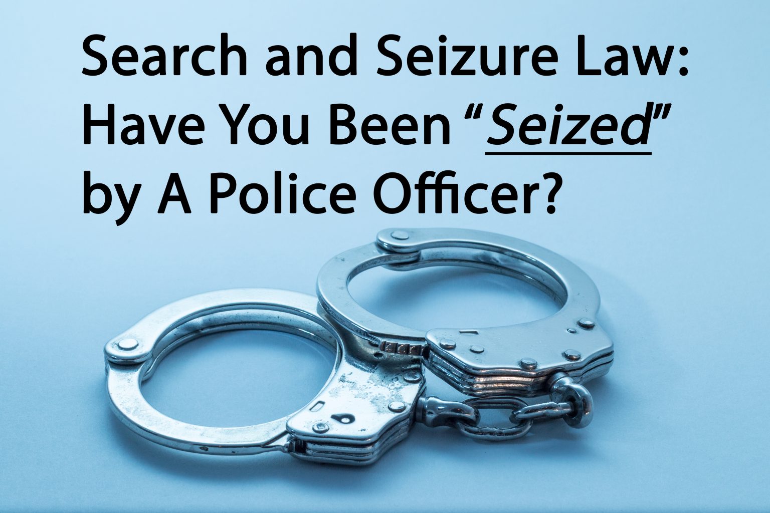 Search and Seizure Law Have You Been “Seized” by A Police Officer