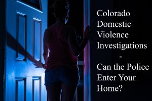 Domestic Violence - Can the Police to Enter Your Home in Colorado?