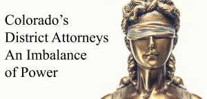 Colorado’s District Attorneys - An Imbalance of Power