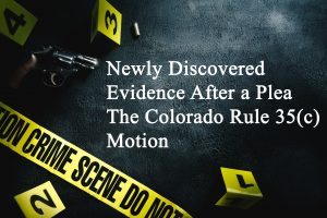 Newly Discovered Evidence After a Plea - Colorado Rule 35(c) Motion