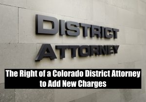 The Right of a Colorado District Attorney to Add New Charges