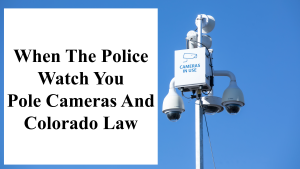 When The Police Watch You - Pole Cameras And Colorado Law