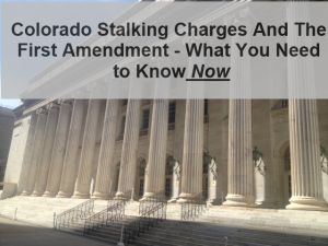 Colorado Stalking Charges And The First Amendment - What You Need to Know Now