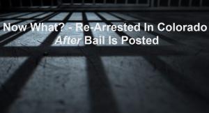 Now What? - Re-Arrested In Colorado After Bail Is Posted