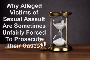 Why Alleged Victims of Sexual Assault Are Sometimes Unfairly Forced To Prosecute Their Cases