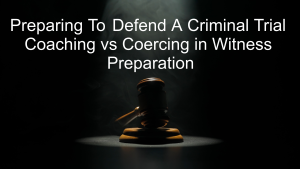 Preparing To Defend A Criminal Trial - Coaching vs Coercing in Witness Preparation