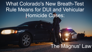 Colorado's New Breath-Test Rule Means for DUI and Vehicular Homicide