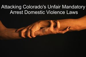 Attacking Colorado's Unfair Mandatory Arrest Domestic Violence Laws