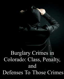 Burglary Crimes in Colorado: Class, Penalty, and Defenses To Those Crimes