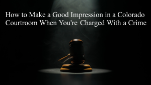 How to Make a Good Impression in a Colorado Courtroom When You're Charged With a Crime
