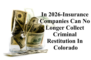 In 2026-Insurance Companies Can No Longer Collect Criminal Restitution In Colorado