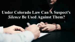 Under Colorado Law Can A Suspect's Silence Be Used Against Them?